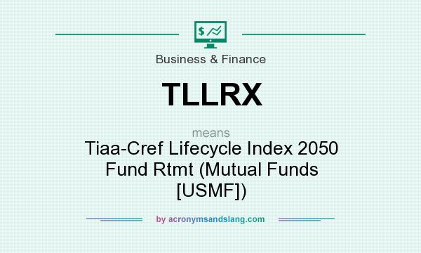 What does TLLRX mean? It stands for Tiaa-Cref Lifecycle Index 2050 Fund Rtmt (Mutual Funds [USMF])