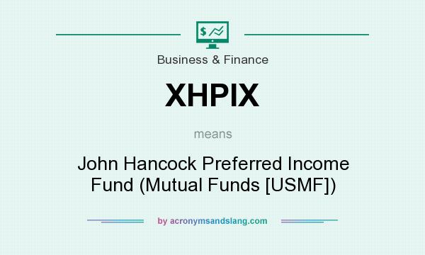 What does XHPIX mean? It stands for John Hancock Preferred Income Fund (Mutual Funds [USMF])
