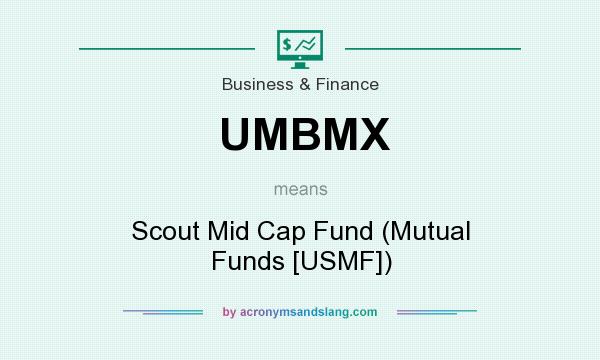 What does UMBMX mean? It stands for Scout Mid Cap Fund (Mutual Funds [USMF])