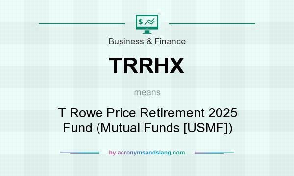 What does TRRHX mean? It stands for T Rowe Price Retirement 2025 Fund (Mutual Funds [USMF])
