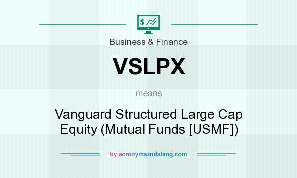 What does VSLPX mean? It stands for Vanguard Structured Large Cap Equity (Mutual Funds [USMF])