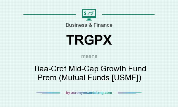 What does TRGPX mean? It stands for Tiaa-Cref Mid-Cap Growth Fund Prem (Mutual Funds [USMF])