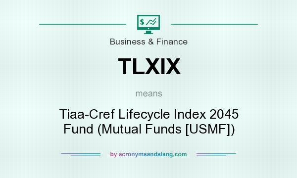 What does TLXIX mean? It stands for Tiaa-Cref Lifecycle Index 2045 Fund (Mutual Funds [USMF])