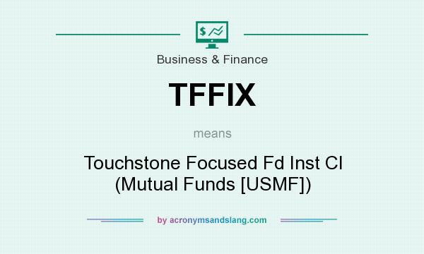 What does TFFIX mean? It stands for Touchstone Focused Fd Inst Cl (Mutual Funds [USMF])