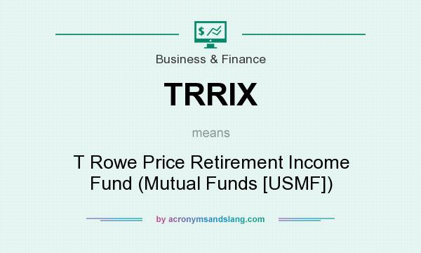 What does TRRIX mean? It stands for T Rowe Price Retirement Income Fund (Mutual Funds [USMF])