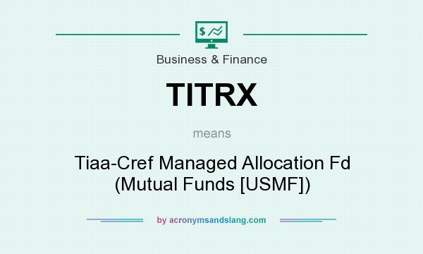 What does TITRX mean? It stands for Tiaa-Cref Managed Allocation Fd (Mutual Funds [USMF])