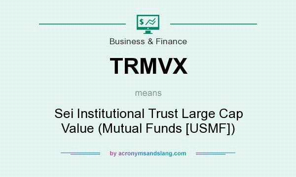 What does TRMVX mean? It stands for Sei Institutional Trust Large Cap Value (Mutual Funds [USMF])