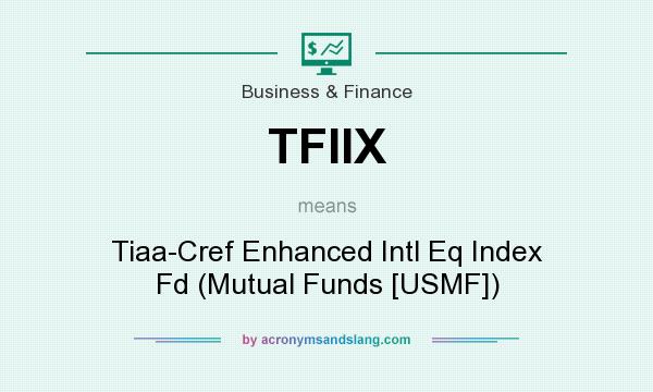 What does TFIIX mean? It stands for Tiaa-Cref Enhanced Intl Eq Index Fd (Mutual Funds [USMF])