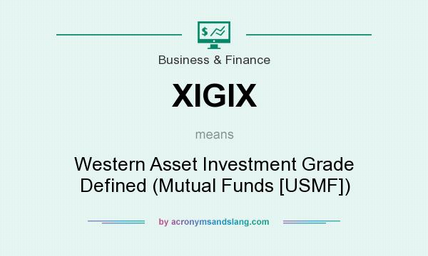 What does XIGIX mean? It stands for Western Asset Investment Grade Defined (Mutual Funds [USMF])