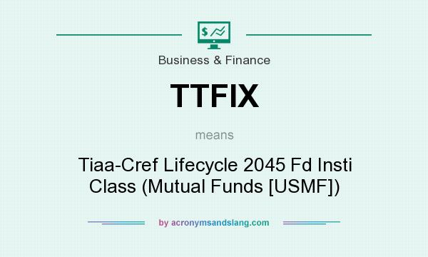 What does TTFIX mean? It stands for Tiaa-Cref Lifecycle 2045 Fd Insti Class (Mutual Funds [USMF])