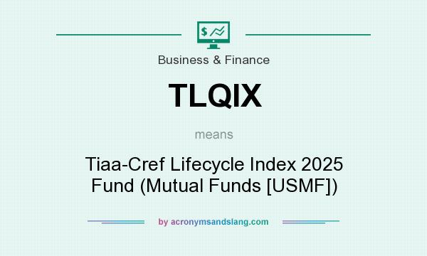What does TLQIX mean? It stands for Tiaa-Cref Lifecycle Index 2025 Fund (Mutual Funds [USMF])