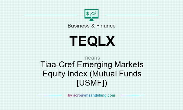 What does TEQLX mean? It stands for Tiaa-Cref Emerging Markets Equity Index (Mutual Funds [USMF])