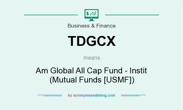 What does TDGCX mean? It stands for Am Global All Cap Fund - Instit (Mutual Funds [USMF])