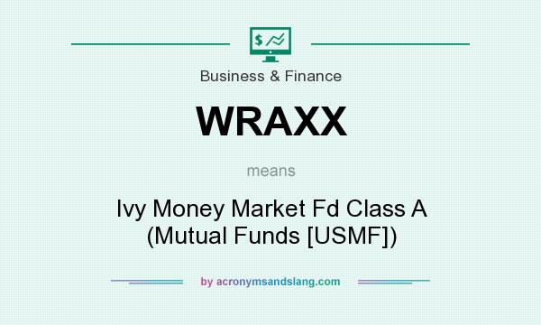What does WRAXX mean? It stands for Ivy Money Market Fd Class A (Mutual Funds [USMF])