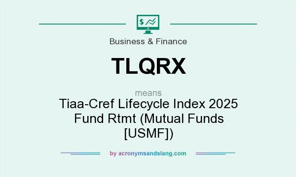 What does TLQRX mean? It stands for Tiaa-Cref Lifecycle Index 2025 Fund Rtmt (Mutual Funds [USMF])