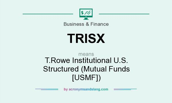 What does TRISX mean? It stands for T.Rowe Institutional U.S. Structured (Mutual Funds [USMF])