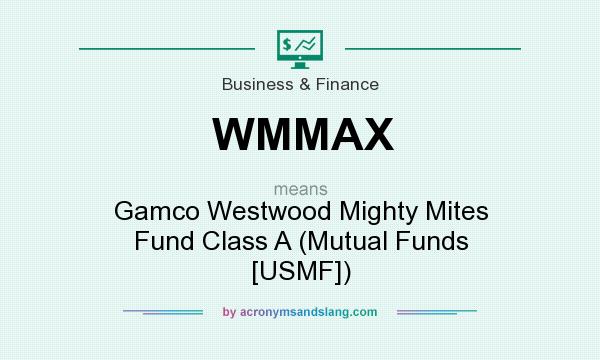 What does WMMAX mean? It stands for Gamco Westwood Mighty Mites Fund Class A (Mutual Funds [USMF])