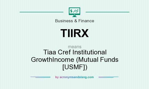 What does TIIRX mean? It stands for Tiaa Cref Institutional GrowthIncome (Mutual Funds [USMF])