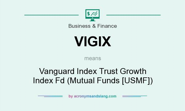 What does VIGIX mean? It stands for Vanguard Index Trust Growth Index Fd (Mutual Funds [USMF])