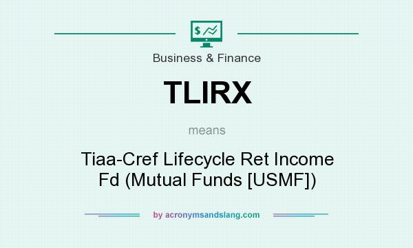 What does TLIRX mean? It stands for Tiaa-Cref Lifecycle Ret Income Fd (Mutual Funds [USMF])