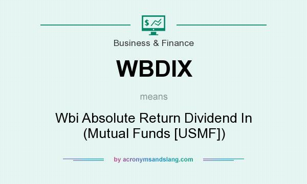 What does WBDIX mean? It stands for Wbi Absolute Return Dividend In (Mutual Funds [USMF])