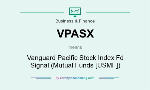 What does VPASX mean? It stands for Vanguard Pacific Stock Index Fd Signal (Mutual Funds [USMF])
