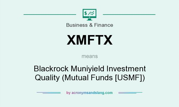 What does XMFTX mean? It stands for Blackrock Muniyield Investment Quality (Mutual Funds [USMF])