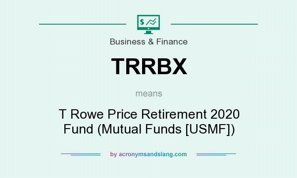 What does TRRBX mean? It stands for T Rowe Price Retirement 2020 Fund (Mutual Funds [USMF])