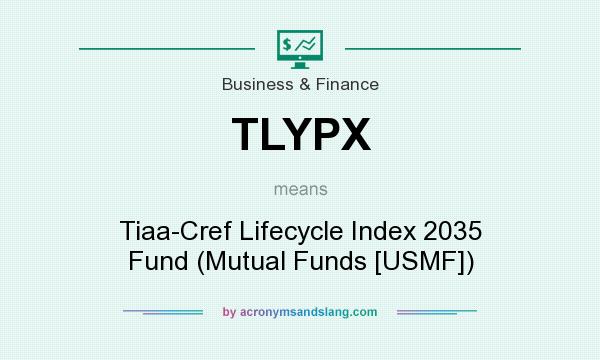 What does TLYPX mean? It stands for Tiaa-Cref Lifecycle Index 2035 Fund (Mutual Funds [USMF])