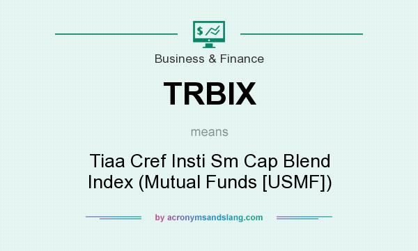 What does TRBIX mean? It stands for Tiaa Cref Insti Sm Cap Blend Index (Mutual Funds [USMF])