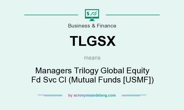 What does TLGSX mean? It stands for Managers Trilogy Global Equity Fd Svc Cl (Mutual Funds [USMF])