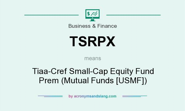 What does TSRPX mean? It stands for Tiaa-Cref Small-Cap Equity Fund Prem (Mutual Funds [USMF])
