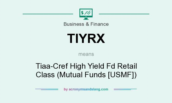 What does TIYRX mean? It stands for Tiaa-Cref High Yield Fd Retail Class (Mutual Funds [USMF])
