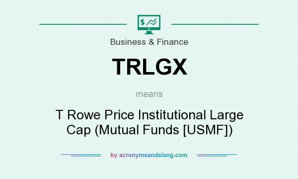 What does TRLGX mean? It stands for T Rowe Price Institutional Large Cap (Mutual Funds [USMF])