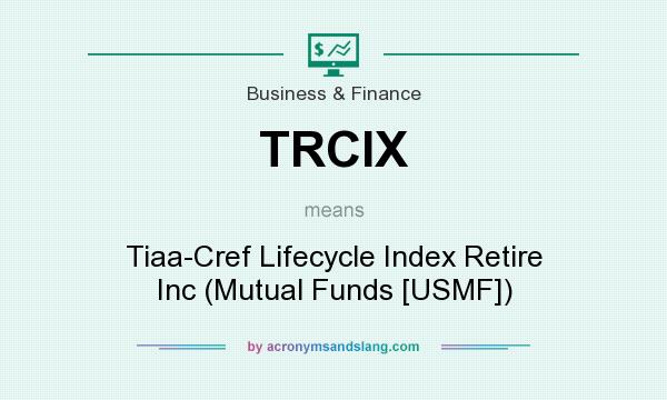 What does TRCIX mean? It stands for Tiaa-Cref Lifecycle Index Retire Inc (Mutual Funds [USMF])