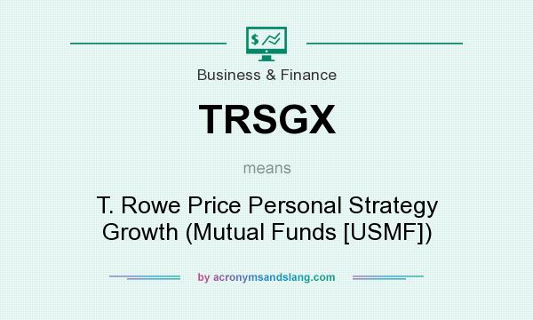 What does TRSGX mean? It stands for T. Rowe Price Personal Strategy Growth (Mutual Funds [USMF])