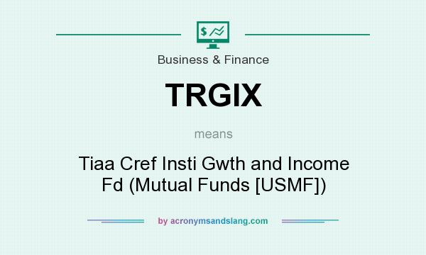 What does TRGIX mean? It stands for Tiaa Cref Insti Gwth and Income Fd (Mutual Funds [USMF])