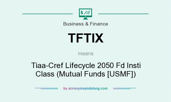 What does TFTIX mean? It stands for Tiaa-Cref Lifecycle 2050 Fd Insti Class (Mutual Funds [USMF])