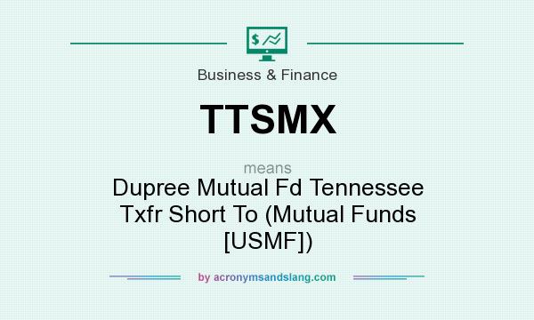 What does TTSMX mean? It stands for Dupree Mutual Fd Tennessee Txfr Short To (Mutual Funds [USMF])