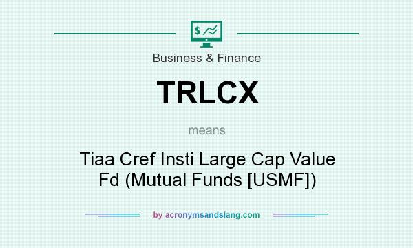 What does TRLCX mean? It stands for Tiaa Cref Insti Large Cap Value Fd (Mutual Funds [USMF])