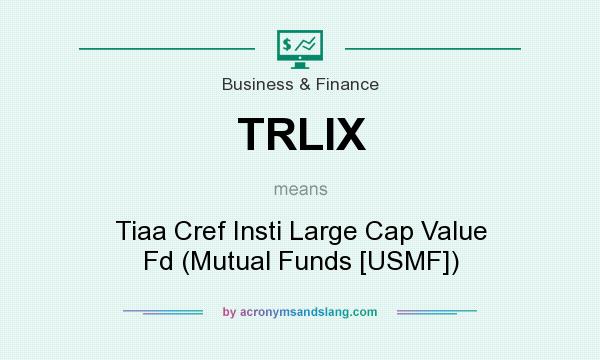 What does TRLIX mean? It stands for Tiaa Cref Insti Large Cap Value Fd (Mutual Funds [USMF])