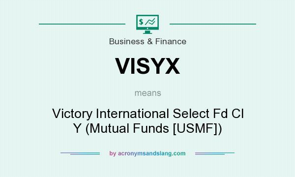 What does VISYX mean? It stands for Victory International Select Fd Cl Y (Mutual Funds [USMF])