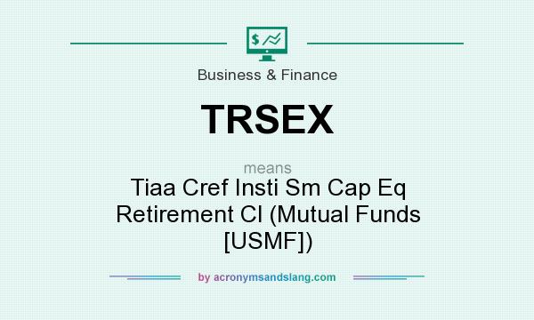 What does TRSEX mean? It stands for Tiaa Cref Insti Sm Cap Eq Retirement Cl (Mutual Funds [USMF])