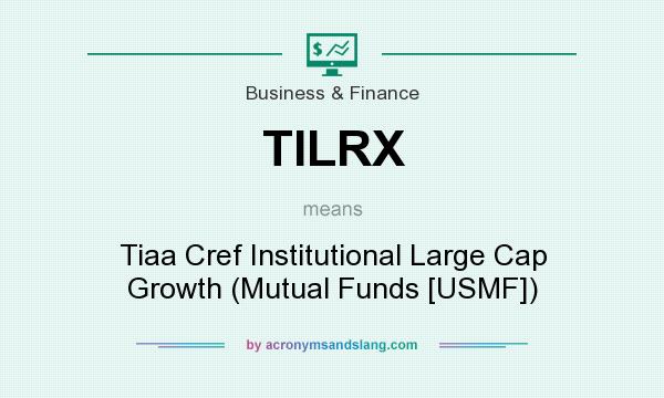 What does TILRX mean? It stands for Tiaa Cref Institutional Large Cap Growth (Mutual Funds [USMF])