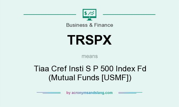 What does TRSPX mean? It stands for Tiaa Cref Insti S P 500 Index Fd (Mutual Funds [USMF])