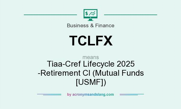 What does TCLFX mean? It stands for Tiaa-Cref Lifecycle 2025 -Retirement Cl (Mutual Funds [USMF])