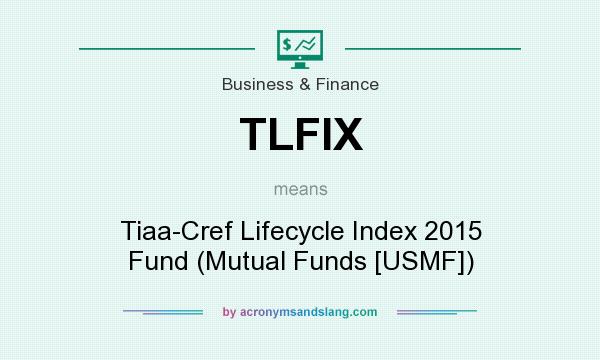 What does TLFIX mean? It stands for Tiaa-Cref Lifecycle Index 2015 Fund (Mutual Funds [USMF])