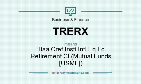 What does TRERX mean? It stands for Tiaa Cref Insti Intl Eq Fd Retirement Cl (Mutual Funds [USMF])