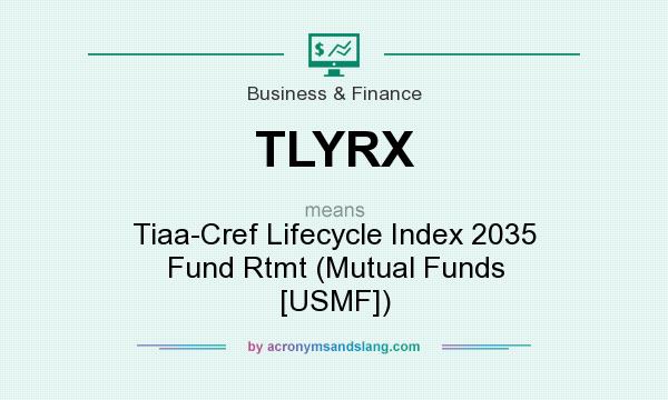 What does TLYRX mean? It stands for Tiaa-Cref Lifecycle Index 2035 Fund Rtmt (Mutual Funds [USMF])
