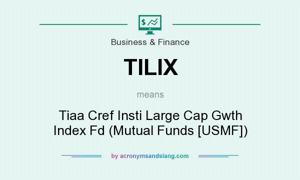 What does TILIX mean? It stands for Tiaa Cref Insti Large Cap Gwth Index Fd (Mutual Funds [USMF])